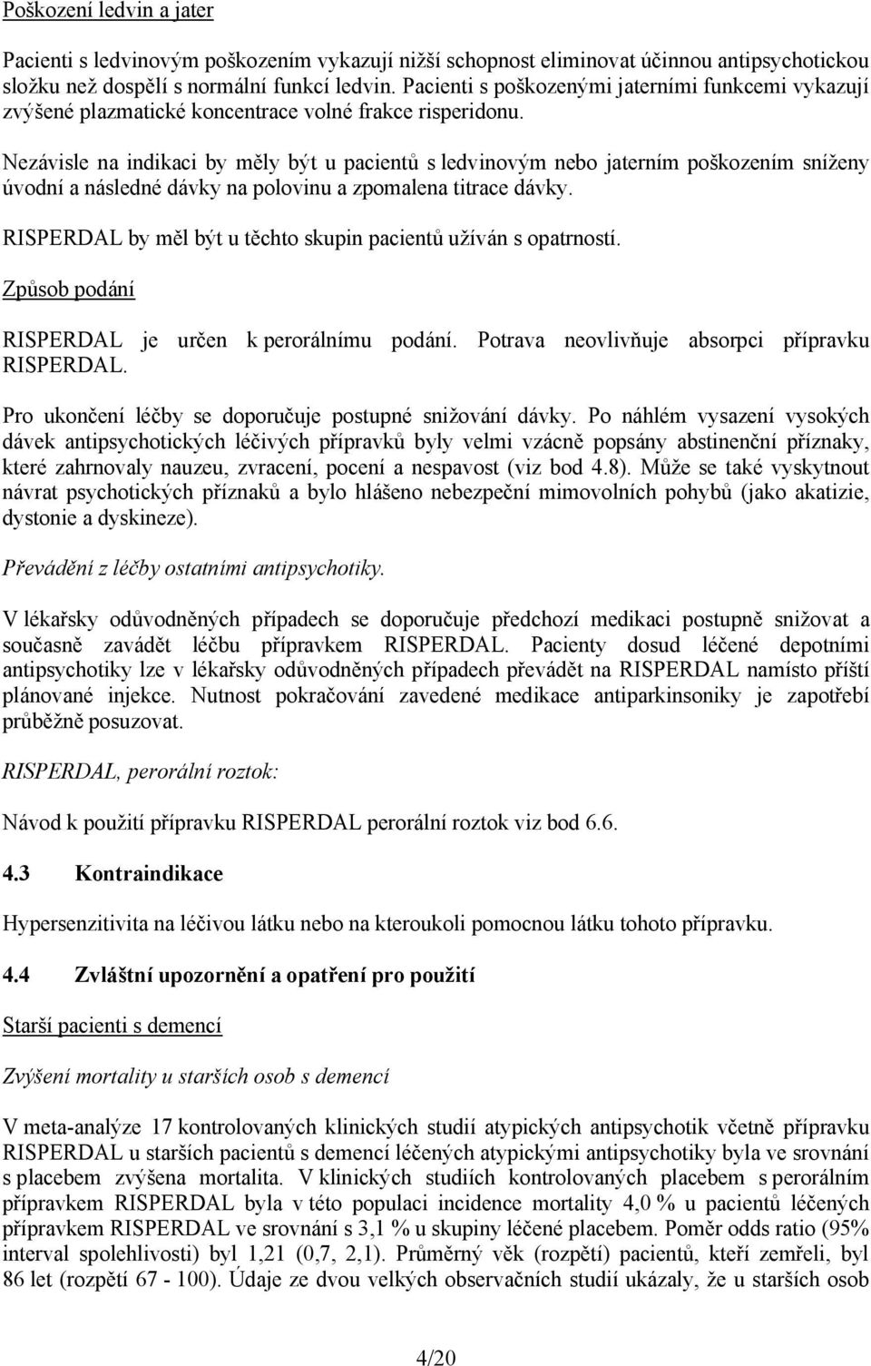 Nezávisle na indikaci by měly být u pacientů s ledvinovým nebo jaterním poškozením sníženy úvodní a následné dávky na polovinu a zpomalena titrace dávky.