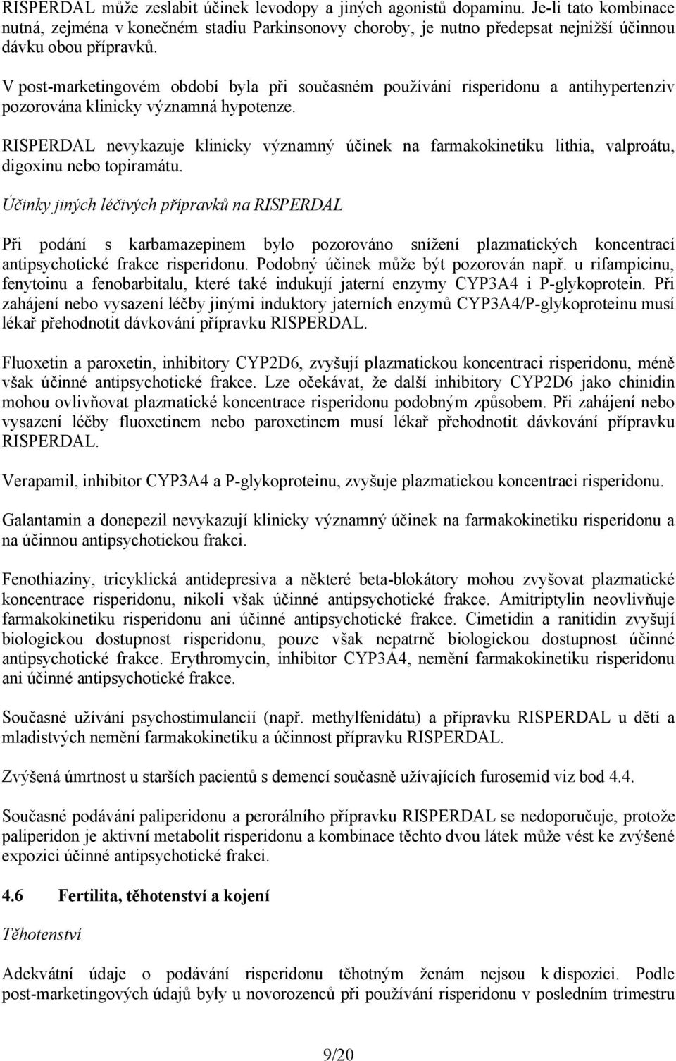 V post-marketingovém období byla při současném používání risperidonu a antihypertenziv pozorována klinicky významná hypotenze.