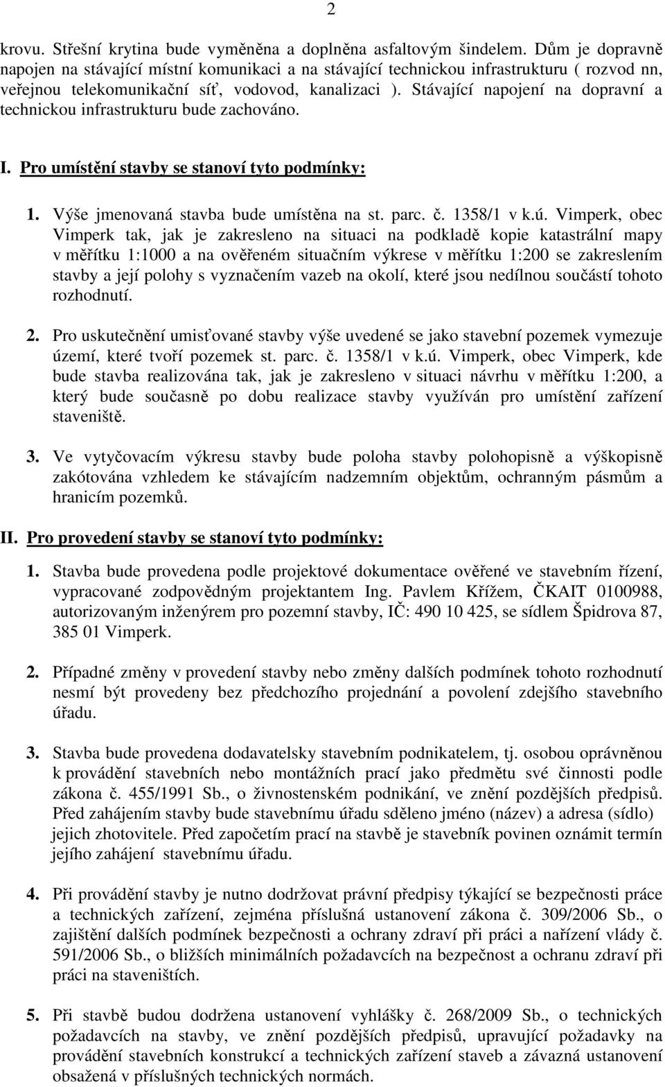 Stávající napojení na dopravní a technickou infrastrukturu bude zachováno. I. Pro umístění stavby se stanoví tyto podmínky: 1. Výše jmenovaná stavba bude umístěna na st. parc. č. 1358/1 v k.ú.