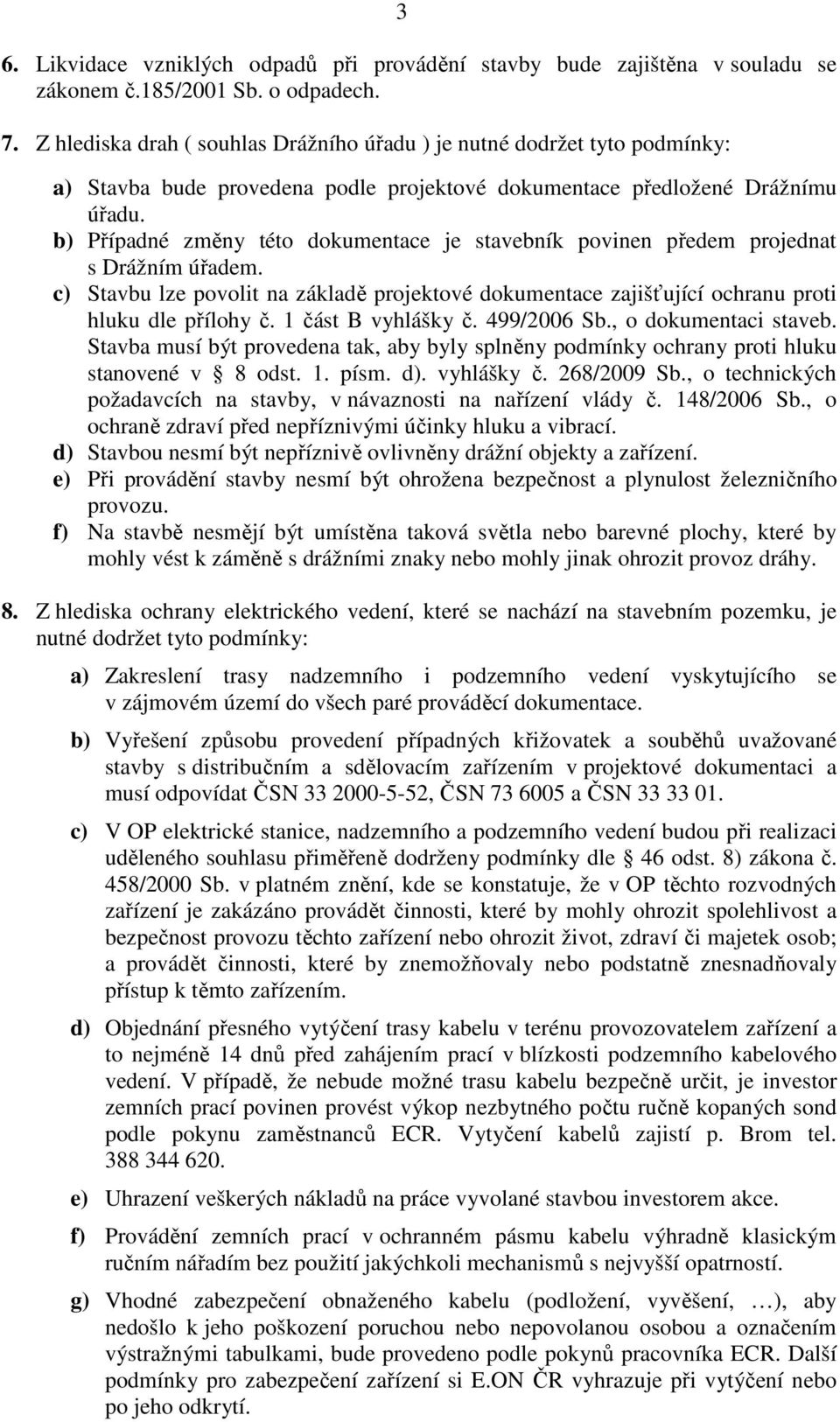 b) Případné změny této dokumentace je stavebník povinen předem projednat s Drážním úřadem. c) Stavbu lze povolit na základě projektové dokumentace zajišťující ochranu proti hluku dle přílohy č.