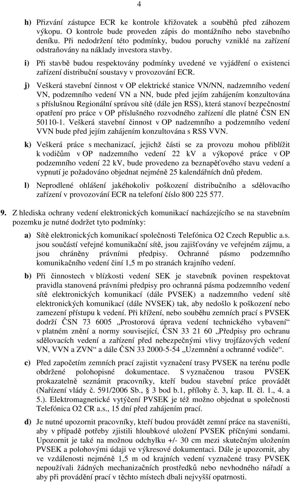 i) Při stavbě budou respektovány podmínky uvedené ve vyjádření o existenci zařízení distribuční soustavy v provozování ECR.