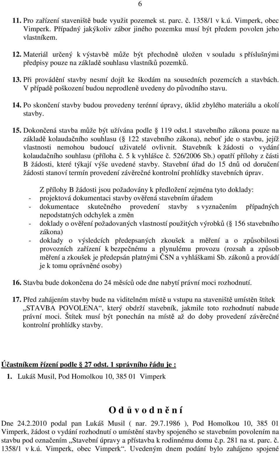 Při provádění stavby nesmí dojít ke škodám na sousedních pozemcích a stavbách. V případě poškození budou neprodleně uvedeny do původního stavu. 14.