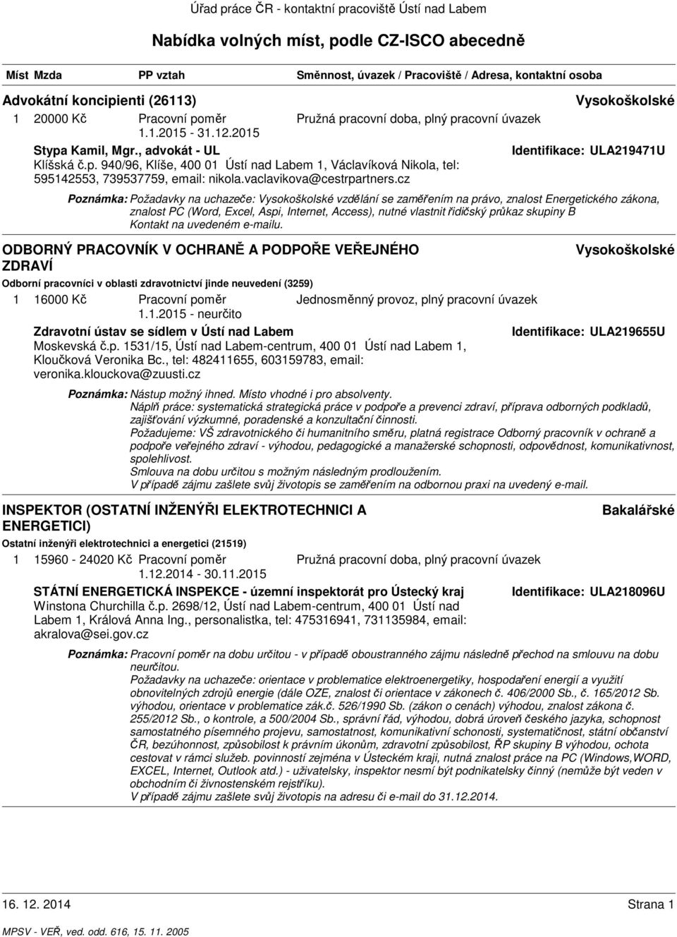 cz Poznámka: Požadavky na uchazeče: vzdělání se zaměřením na právo, znalost Energetického zákona, znalost PC (Word, Excel, Aspi, Internet, Access), nutné vlastnit řidičský průkaz skupiny B Kontakt na