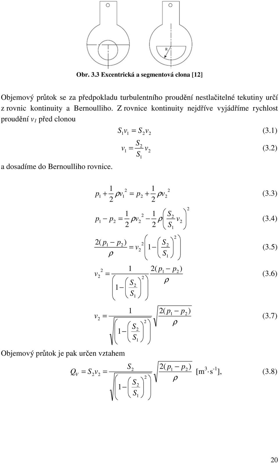 kontinuity a Bernoulliho. Z rovnice kontinuity nejdříve vyjádříme rychlost proudění v 1 před clonou 1 1 v S v S = (3.1) 1 1 v S S v = (3.