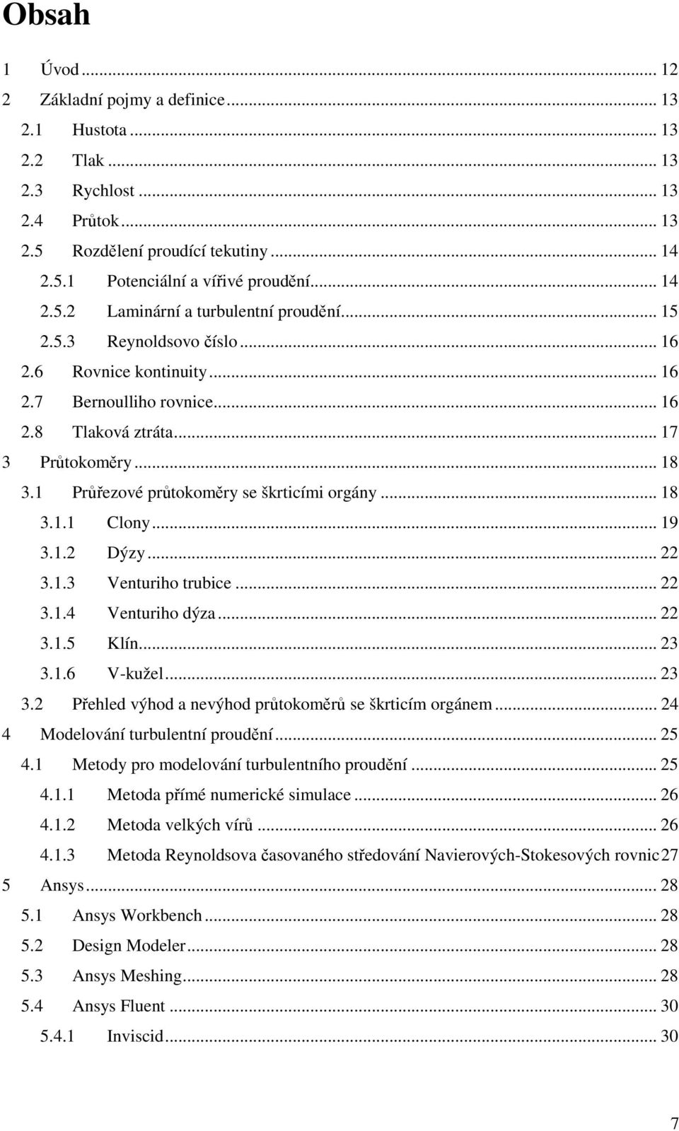 .. 19 3.1. Dýzy... 3.1.3 Venturiho trubice... 3.1.4 Venturiho dýza... 3.1.5 Klín... 3 3.1.6 V-kužel... 3 3. Přehled výhod a nevýhod průtokoměrů se škrticím orgánem.