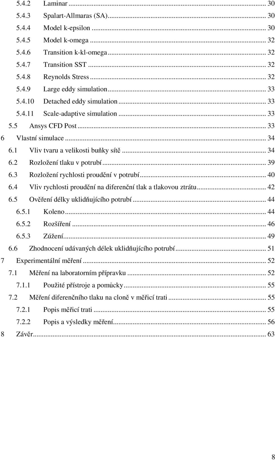 .. 39 6.3 Rozložení rychlosti proudění v potrubí... 40 6.4 Vliv rychlosti proudění na diferenční tlak a tlakovou ztrátu... 4 6.5 Ověření délky uklidňujícího potrubí... 44 6.5.1 Koleno... 44 6.5. Rozšíření.
