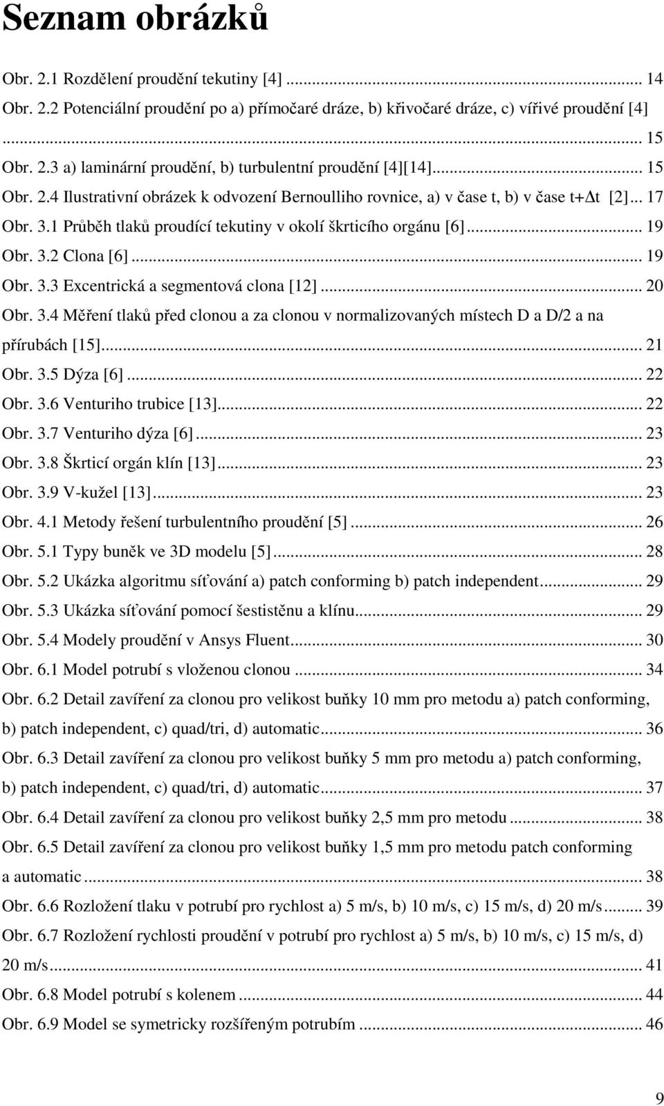 1 Průběh tlaků proudící tekutiny v okolí škrticího orgánu [6]... 19 Obr. 3. Clona [6]... 19 Obr. 3.3 Excentrická a segmentová clona [1]... 0 Obr. 3.4 Měření tlaků před clonou a za clonou v normalizovaných místech D a D/ a na přírubách [15].