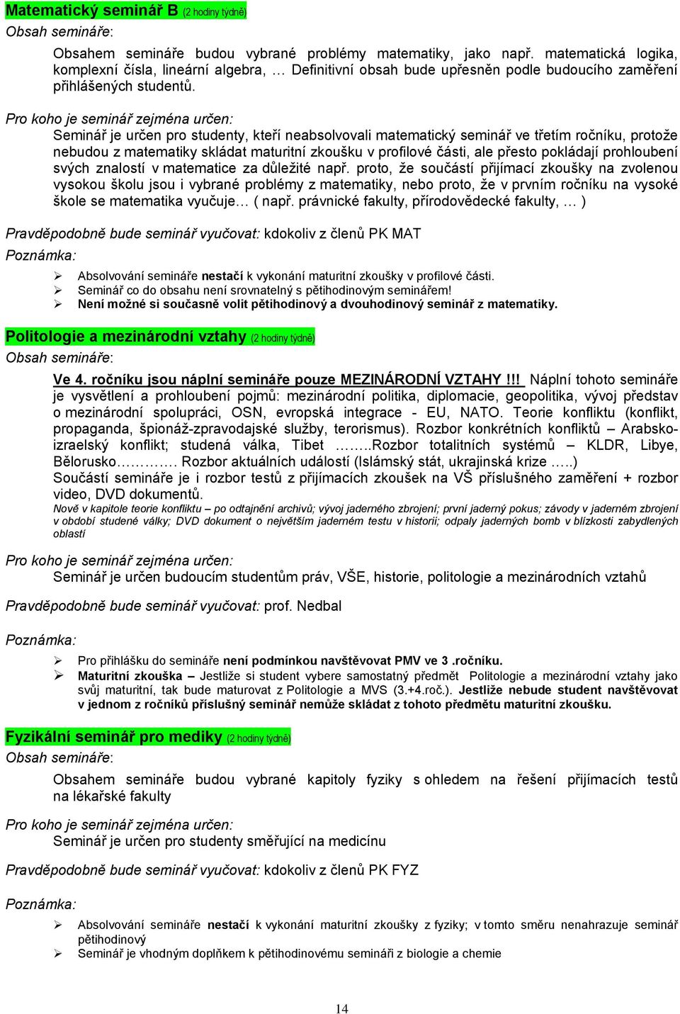 Seminář je určen pro studenty, kteří neabsolvovali matematický seminář ve třetím ročníku, protože nebudou z matematiky skládat maturitní zkoušku v profilové části, ale přesto pokládají prohloubení