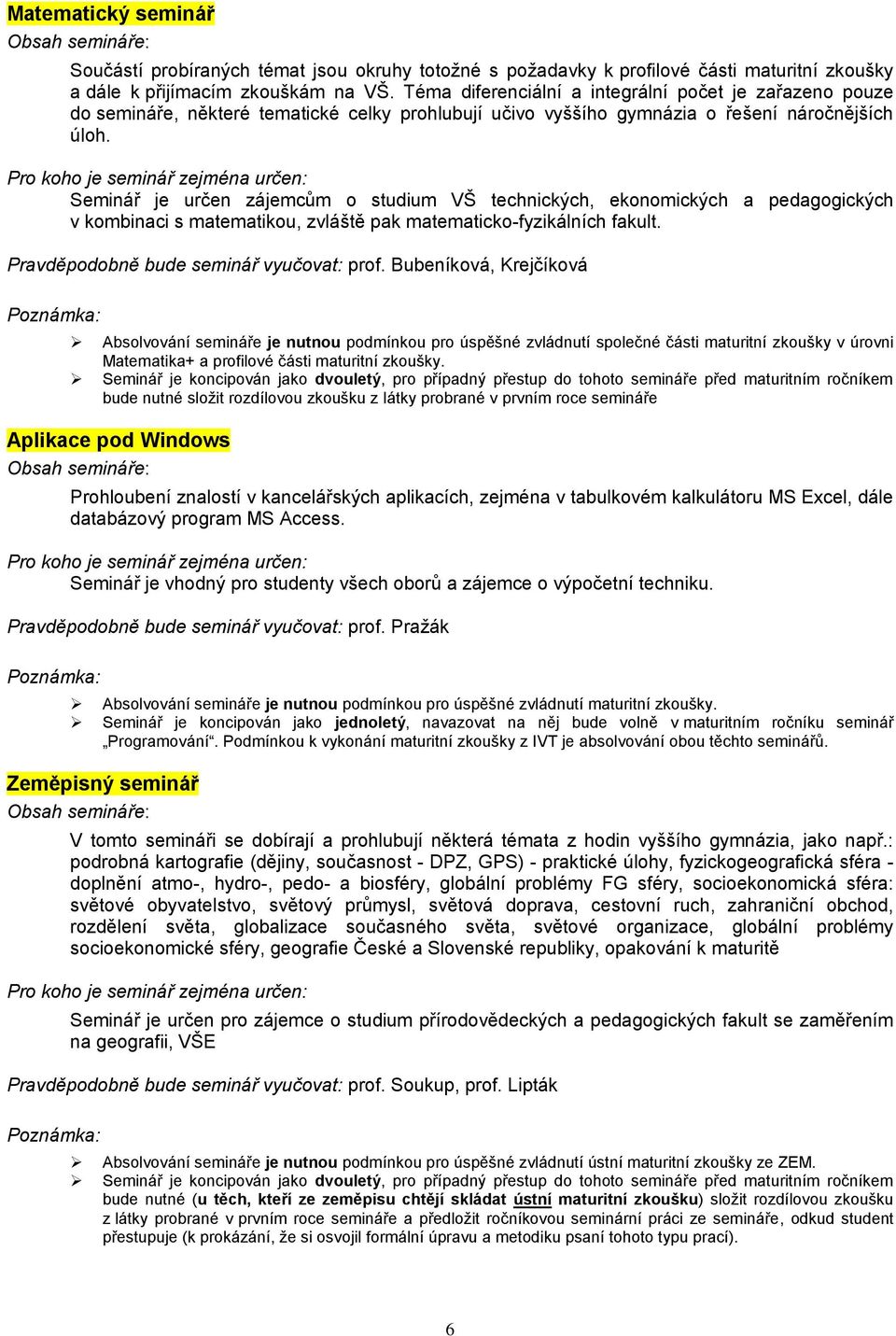 Seminář je určen zájemcům o studium VŠ technických, ekonomických a pedagogických v kombinaci s matematikou, zvláště pak matematicko-fyzikálních fakult. Pravděpodobně bude seminář vyučovat: prof.