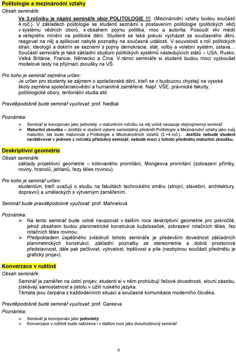 Posoudí vliv médií a veřejného mínění na politické dění. Studenti se také pokusí vycházet ze současného dění, reagovat na něj a aplikovat nabyté poznatky na současné události.