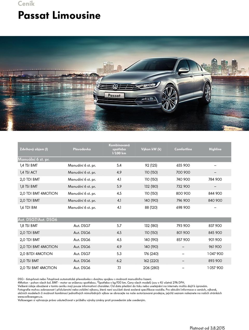 pr. 4.1 140 (190) 796 900 840 900 1,6 TDI BM Manuální 6 st. pr. 4.1 88 (120) 698 900 Aut. DSG7/Aut. DSG6 1,8 TSI BMT Aut. DSG7 5.7 132 (180) 793 900 837 900 2,0 TDI BMT Aut. DSG6 4.