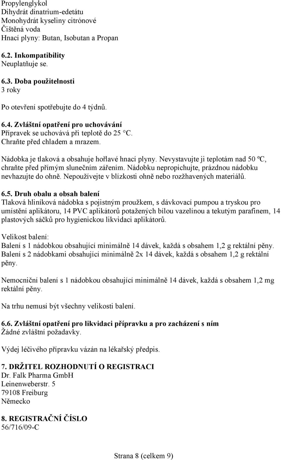 Nádobka je tlaková a obsahuje hořlavé hnací plyny. Nevystavujte ji teplotám nad 50 ºC, chraňte před přímým slunečním zářením. Nádobku nepropichujte, prázdnou nádobku nevhazujte do ohně.