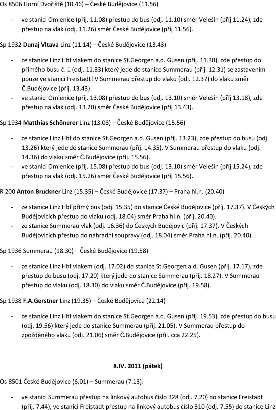 V Summerau přestup do vlaku (odj. 12.37) do vlaku směr Č.Budějovice (příj. 13.43). ve stanici Omlenice (příj. 13.08) přestup do bus (odj. 13.10) směr Velešín (příj 13.18), zde přestup na vlak (odj.