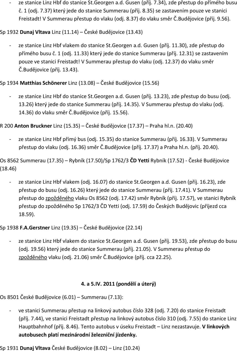 V Summerau přestup do vlaku (odj. 12.37) do vlaku směr Č.Budějovice (příj. 13.43). ze stanice Linz Hbf do stanice St.Georgen a.d. Gusen (příj. 13.23), zde přestup do busu (odj. 13.26) který jede do stanice Summerau (příj.