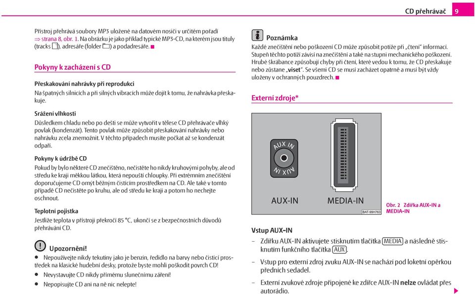 Pokyny k zacházení s CD Přeskakování nahrávky při reprodukci Na špatných silnicích a při silných vibracích může dojít k tomu, že nahrávka přeskakuje.