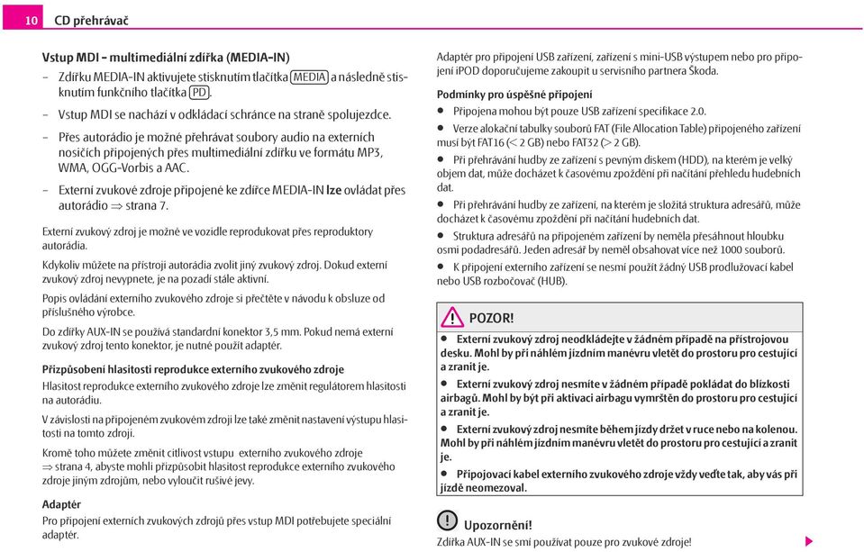 Přes autorádio je možné přehrávat soubory audio na externích nosičích připojených přes multimediální zdířku ve formátu MP3, WMA, OGG-Vorbis a AAC.