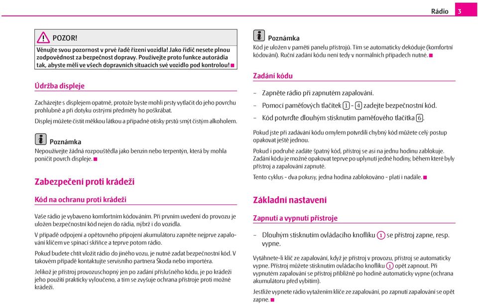Údržba displeje Zacházejte s displejem opatrně, protože byste mohli prsty vytlačit do jeho povrchu prohlubně apři dotyku ostrými předměty ho poškrábat.