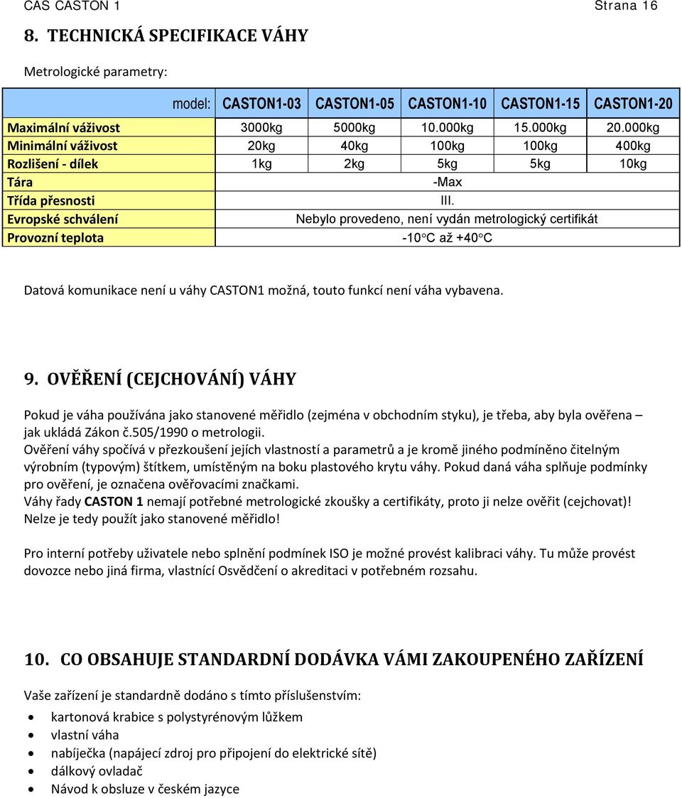 Evropské schválení Nebylo provedeno, není vydán metrologický certifikát Provozní teplota -10 C až +40 C Datová komunikace není u váhy CASTON1 možná, touto funkcí není váha vybavena. 9.