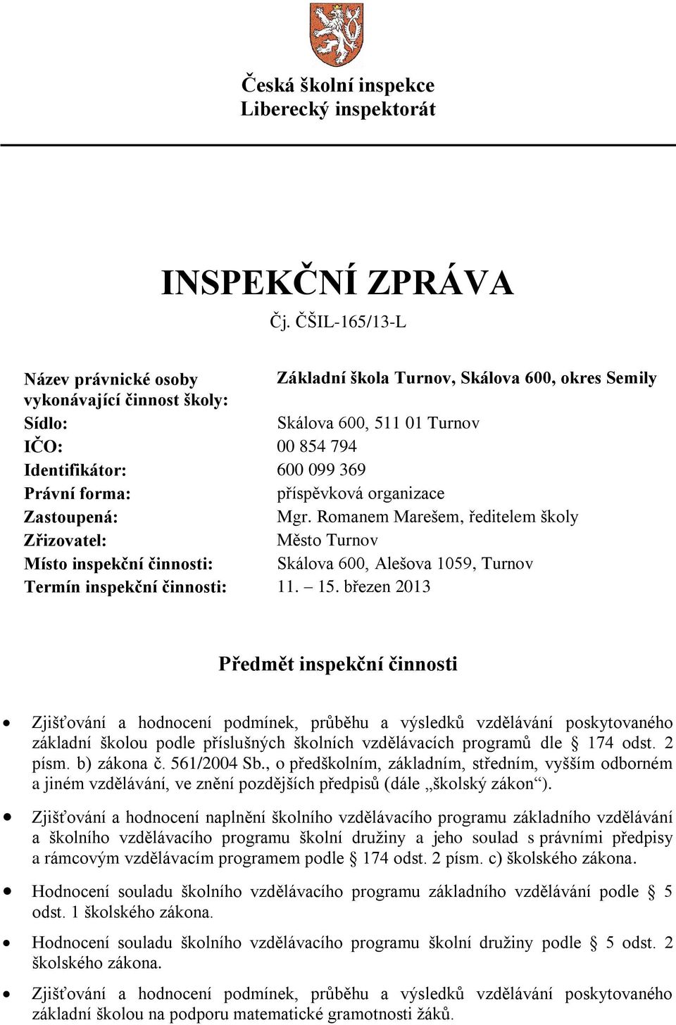 forma: příspěvková organizace Zastoupená: Mgr. Romanem Marešem, ředitelem školy Zřizovatel: Město Turnov Místo inspekční činnosti: Skálova 600, Alešova 1059, Turnov Termín inspekční činnosti: 11. 15.