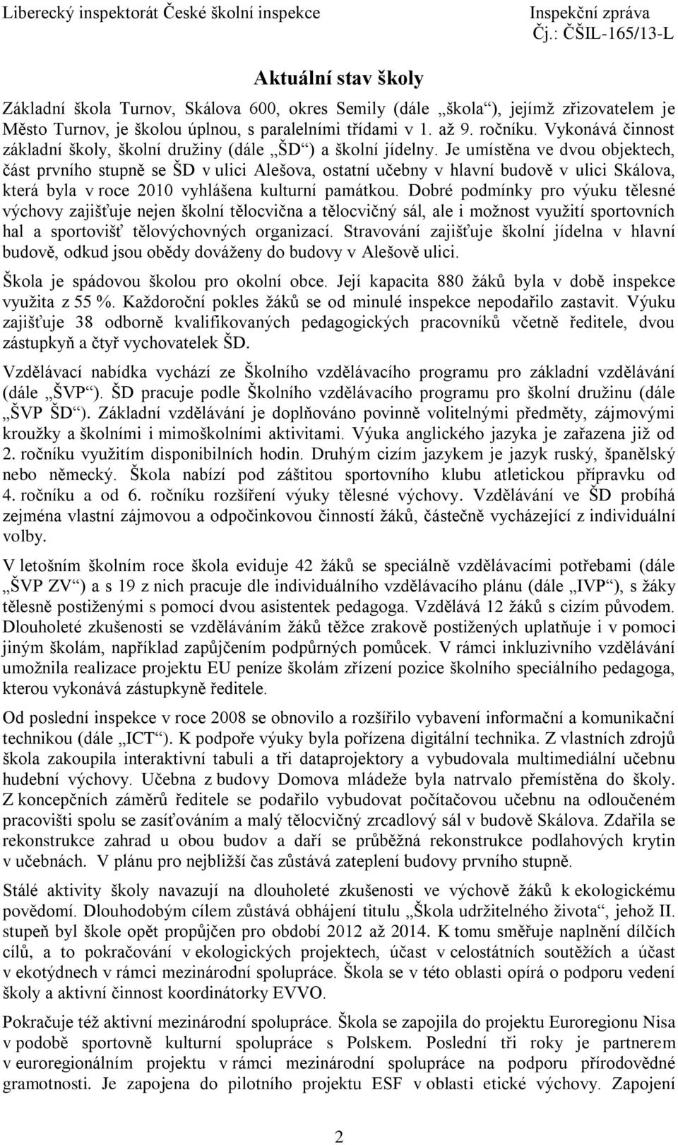 Je umístěna ve dvou objektech, část prvního stupně se ŠD v ulici Alešova, ostatní učebny v hlavní budově v ulici Skálova, která byla v roce 2010 vyhlášena kulturní památkou.