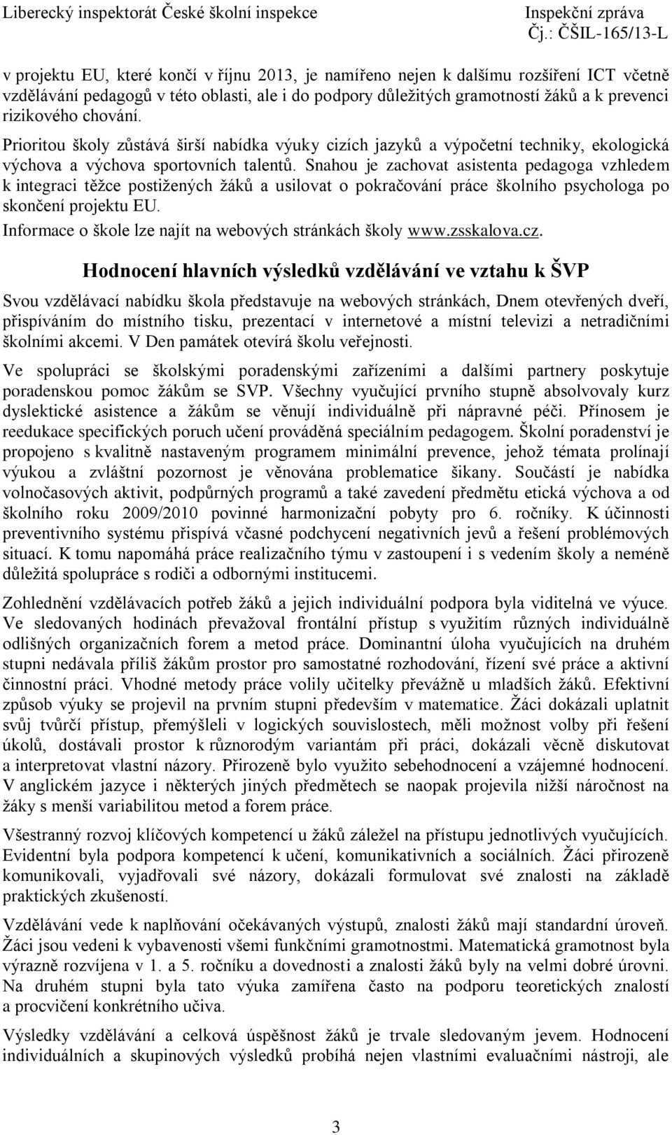 Snahou je zachovat asistenta pedagoga vzhledem k integraci těžce postižených žáků a usilovat o pokračování práce školního psychologa po skončení projektu EU.
