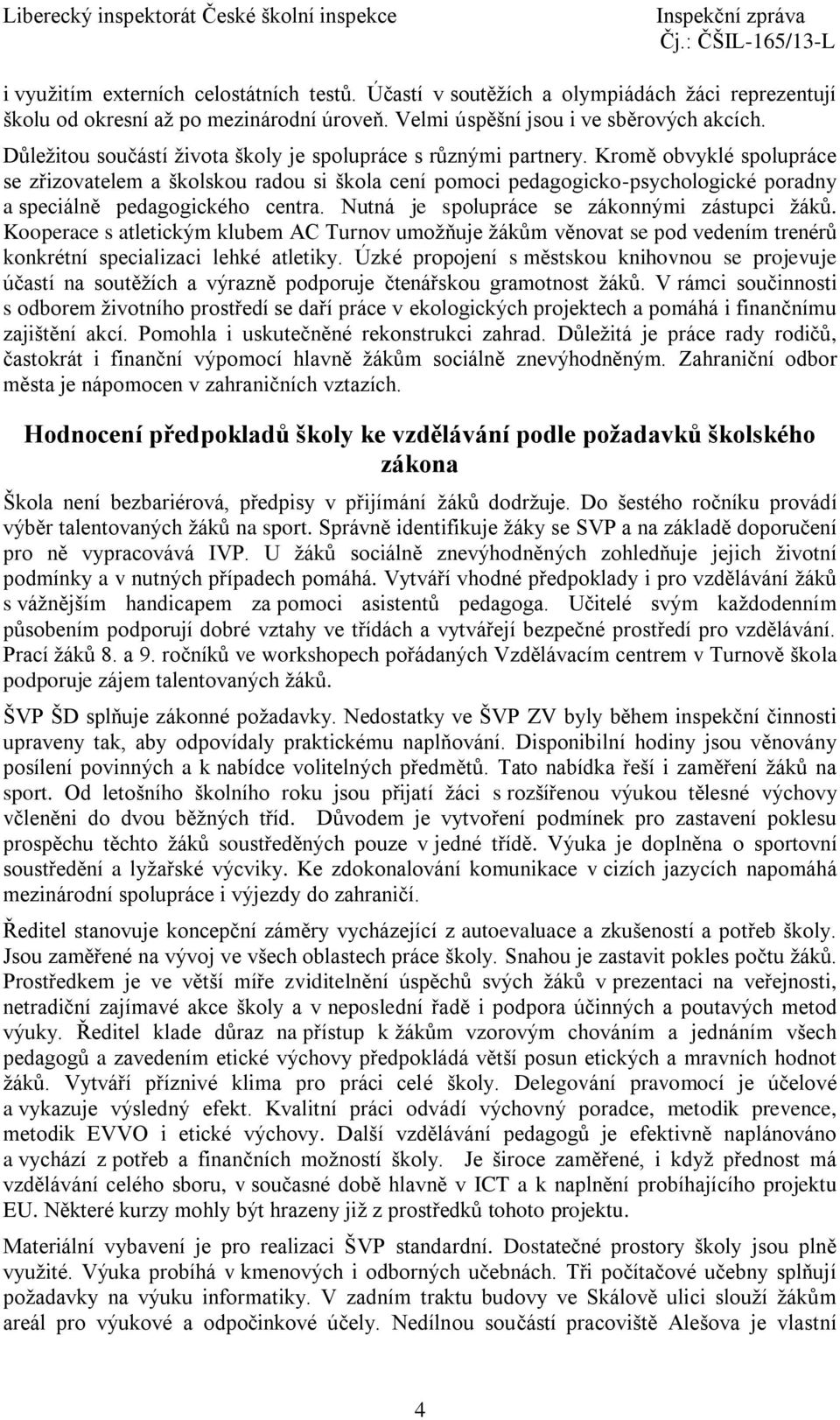 Kromě obvyklé spolupráce se zřizovatelem a školskou radou si škola cení pomoci pedagogicko-psychologické poradny a speciálně pedagogického centra. Nutná je spolupráce se zákonnými zástupci žáků.
