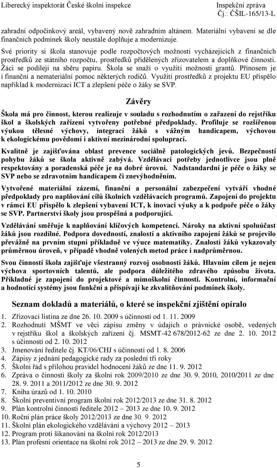 Žáci se podílejí na sběru papíru. Škola se snaží o využití možnosti grantů. Přínosem je i finanční a nemateriální pomoc některých rodičů.