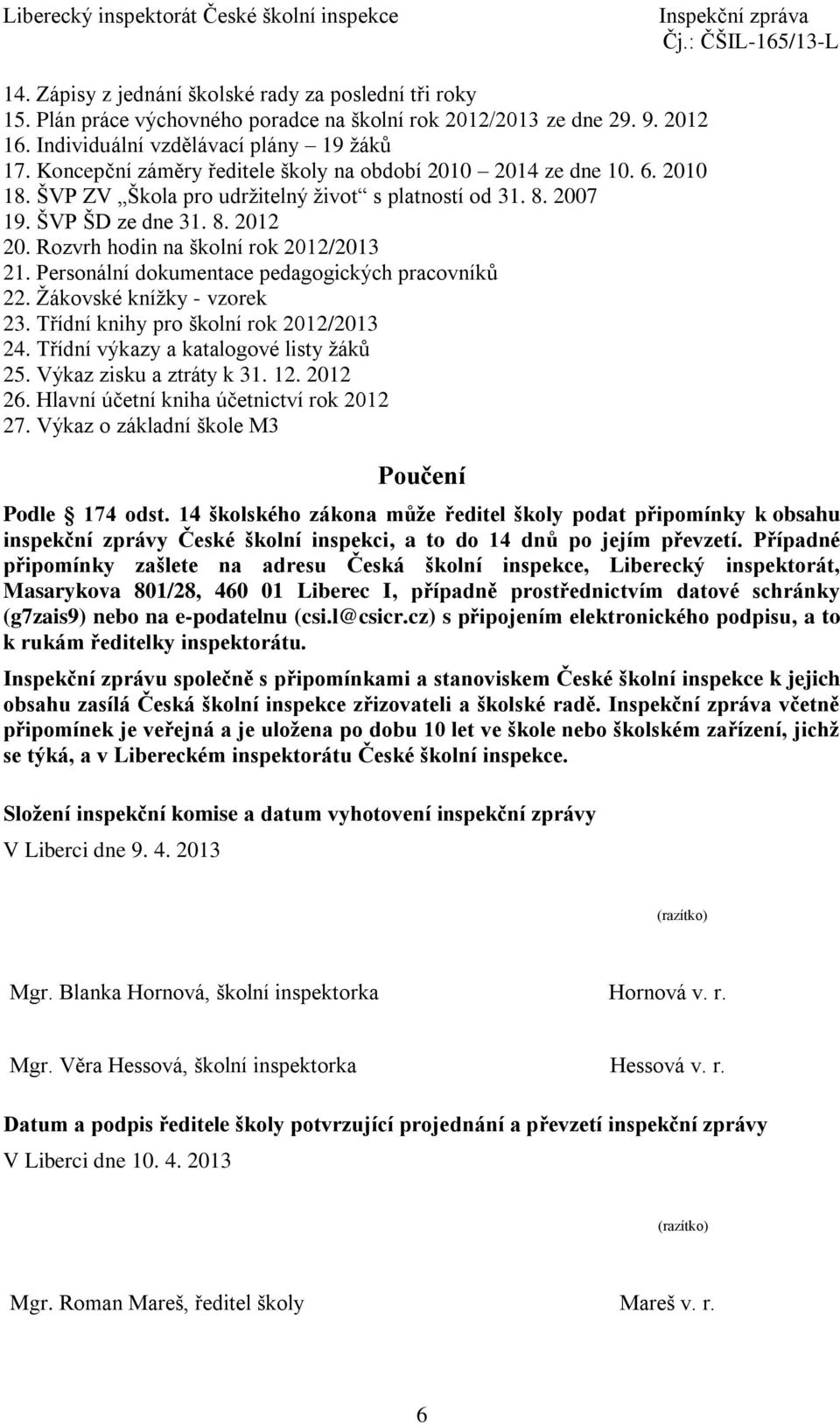 Rozvrh hodin na školní rok 2012/2013 21. Personální dokumentace pedagogických pracovníků 22. Žákovské knížky - vzorek 23. Třídní knihy pro školní rok 2012/2013 24.