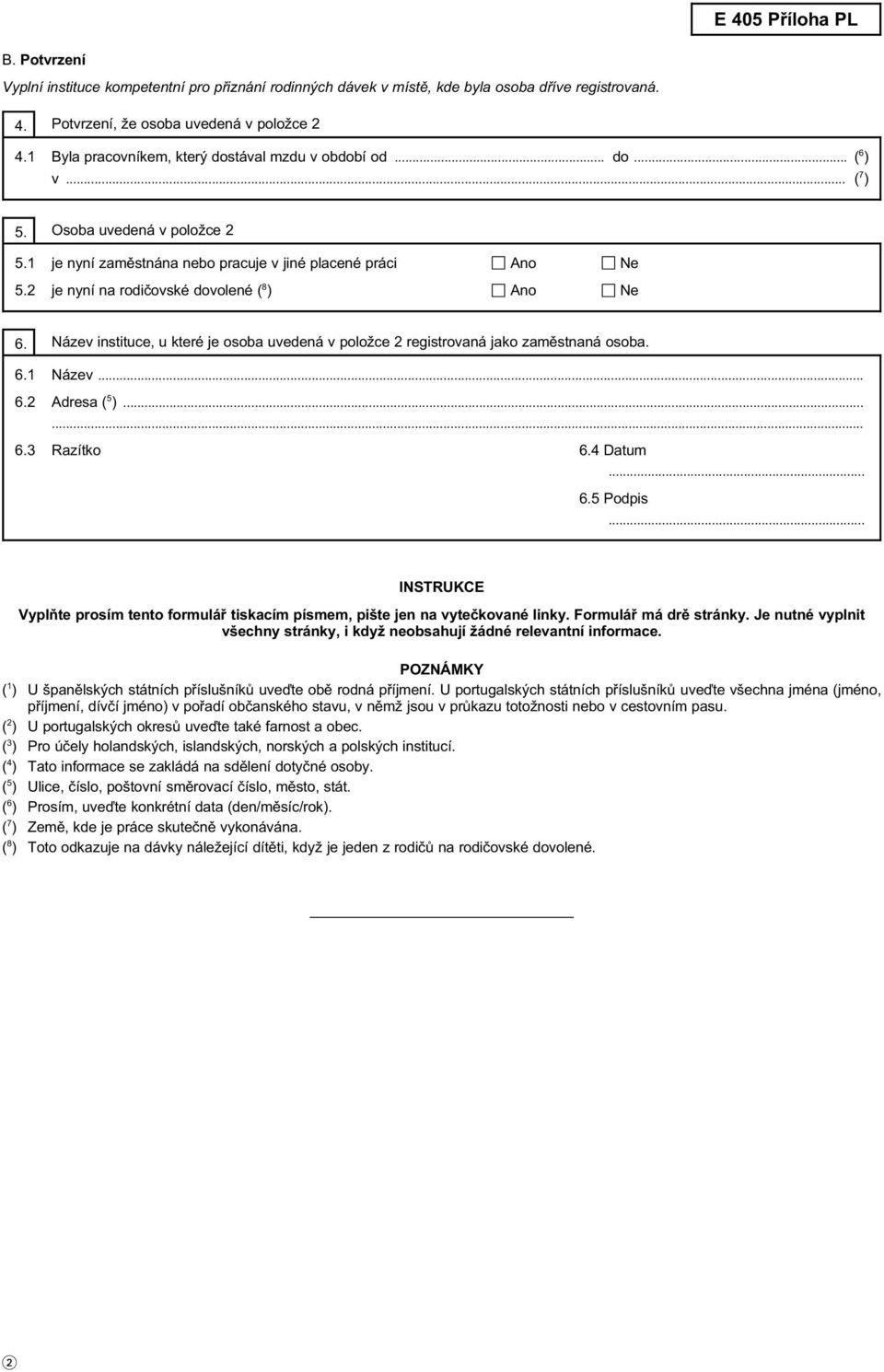 2 je nyní na rodičovské dovolené ( 8 ) n Ano n Ne 6. Název instituce, u které je osoba uvedená v položce 2 registrovaná jako zaměstnaná osoba. 6.1 Název... 6.2 Adresa ( 5 )... 6.3 Razítko 6.4 Datum 6.