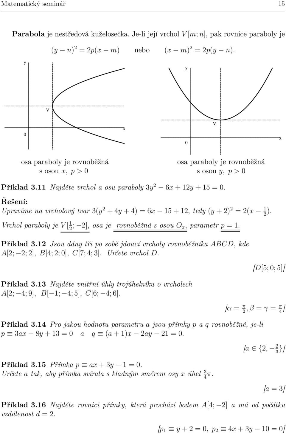 Upravíme na vrcholový tvar 3(y + 4y + 4) = 6 5 +, tedy (y + ) = ( ). Vrchol paraboly je V [ ; ], osa je rovnoběžná s osou O, parametr p =. Příklad 3.