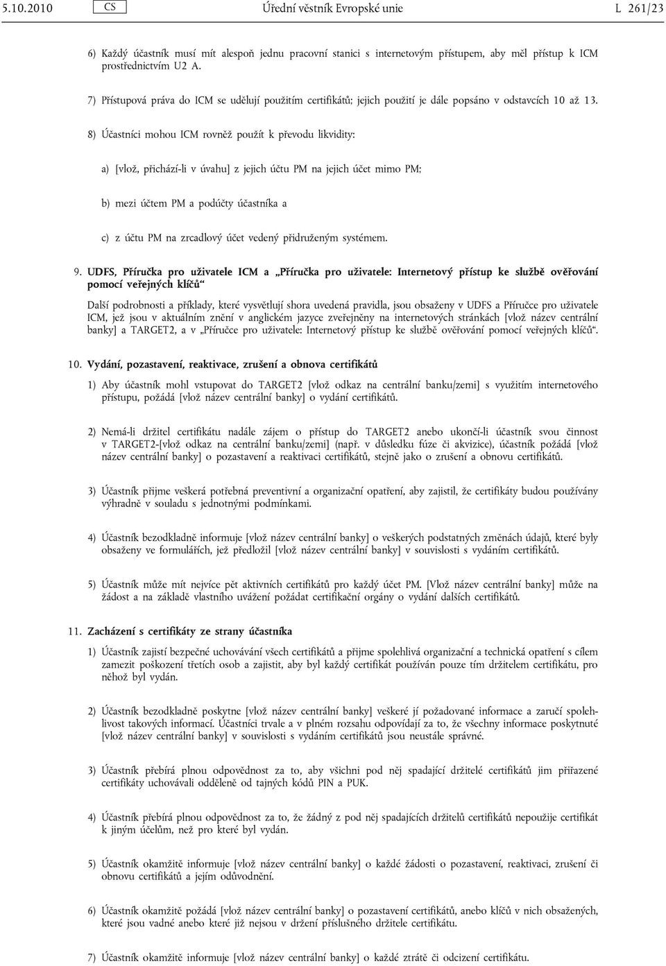 8) Účastníci mohou ICM rovněž použít k převodu likvidity: a) [vlož, přichází-li v úvahu] z jejich účtu PM na jejich účet mimo PM; b) mezi účtem PM a podúčty účastníka a c) z účtu PM na zrcadlový účet