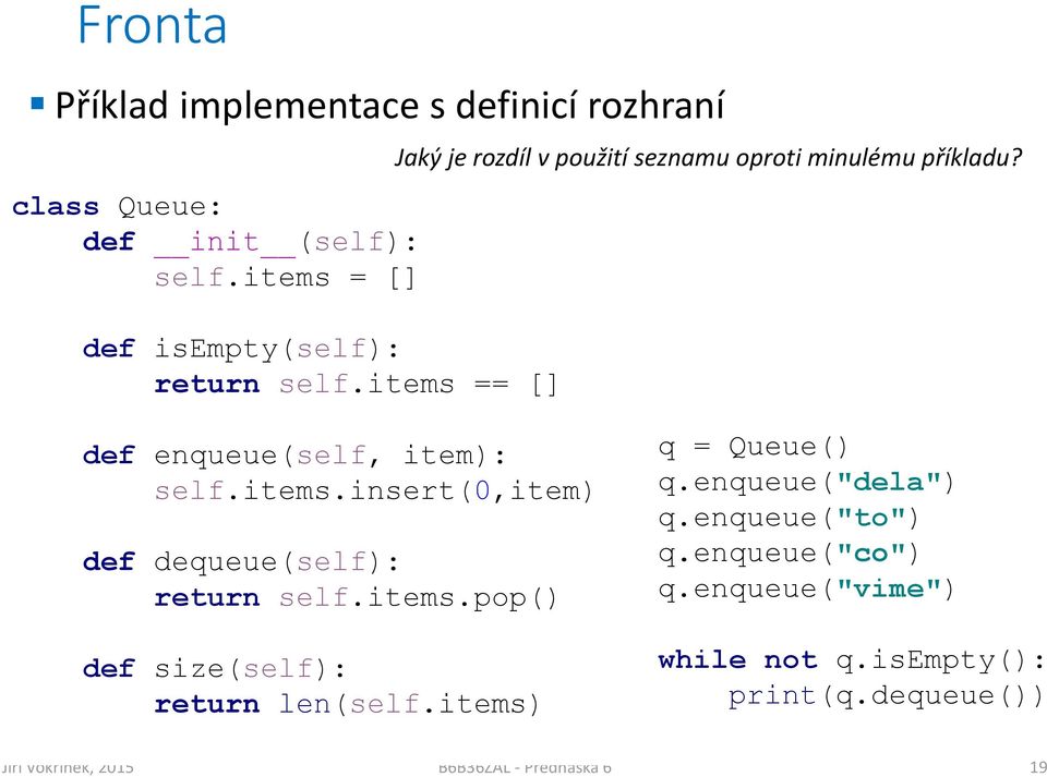 items.pop() Jaký je rozdíl v použití seznamu oproti minulému příkladu? q = Queue() q.enqueue("dela") q.enqueue("to") q.