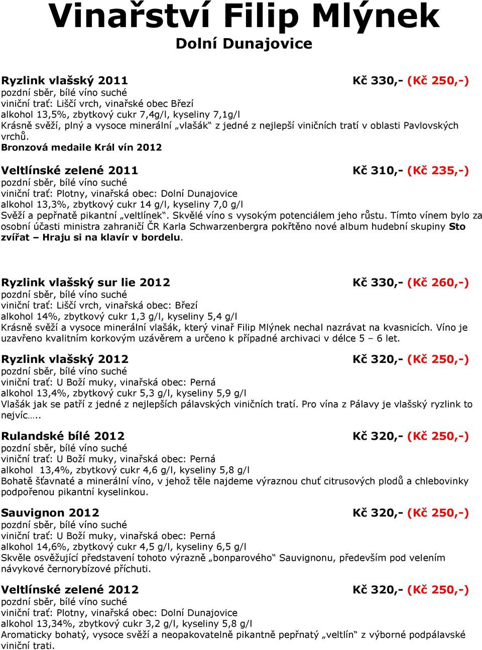 Bronzová medaile Král vín 2012 Veltlínské zelené 2011 Kč 310,- (Kč 235,-) alkohol 13,3%, zbytkový cukr 14 g/l, kyseliny 7,0 g/l Svěţí a pepřnatě pikantní veltlínek.