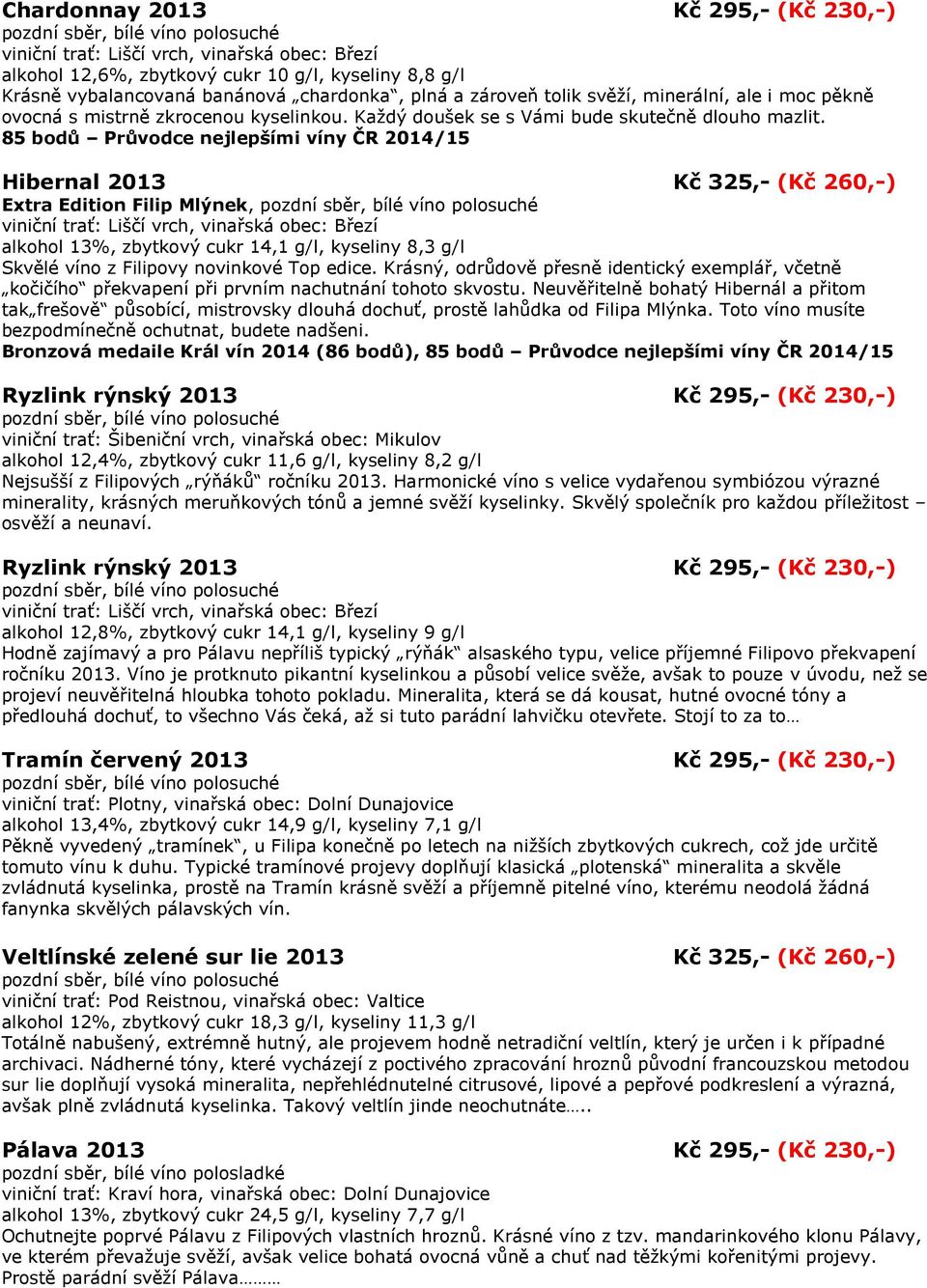 85 bodů Průvodce nejlepšími víny ČR 2014/15 Hibernal 2013 Kč 325,- (Kč 260,-) Extra Edition Filip Mlýnek, alkohol 13%, zbytkový cukr 14,1 g/l, kyseliny 8,3 g/l Skvělé víno z Filipovy novinkové Top