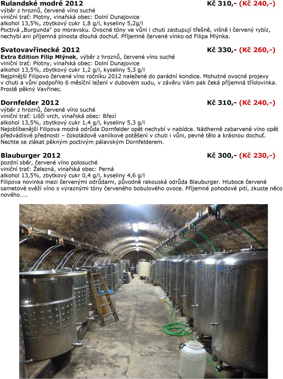 Svatovavřinecké 2012 Kč 330,- (Kč 260,-) Extra Edition Filip Mlýnek, výběr z hroznů, červené víno suché alkohol 13,5%, zbytkový cukr 1,2 g/l, kyseliny 5,3 g/l Nejplnější Filipovo červené víno ročníku