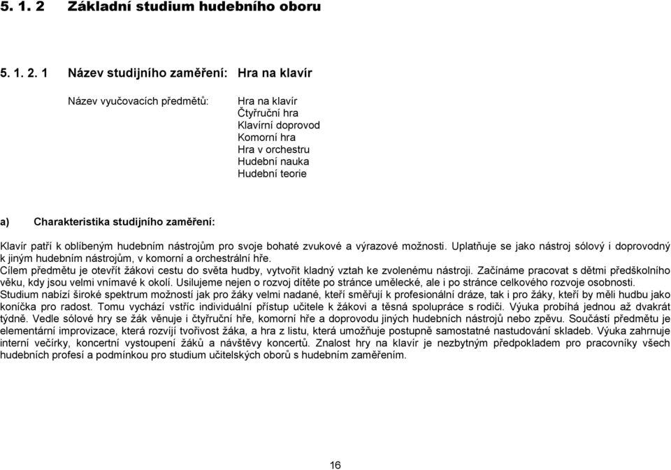 1 Název studijního zaměření: Hra na klavír Název vyučovacích předmětů: Hra na klavír Čtyřruční hra Klavírní doprovod Komorní hra Hra v orchestru Hudební nauka Hudební teorie a) Charakteristika