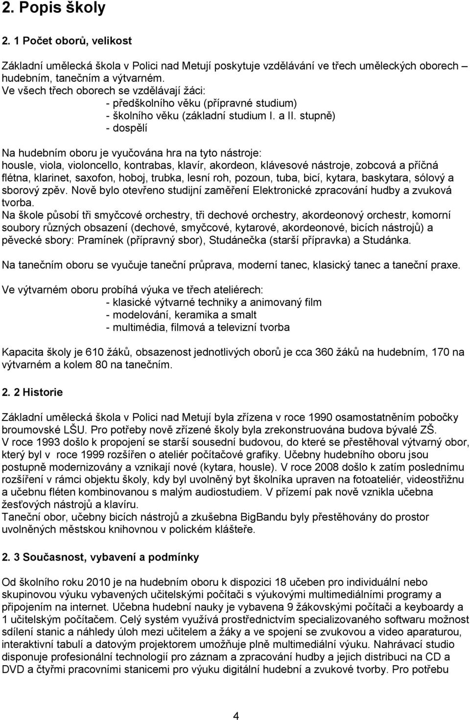 stupně) - dospělí Na hudebním oboru je vyučována hra na tyto nástroje: housle, viola, violoncello, kontrabas, klavír, akordeon, klávesové nástroje, zobcová a příčná flétna, klarinet, saxofon, hoboj,