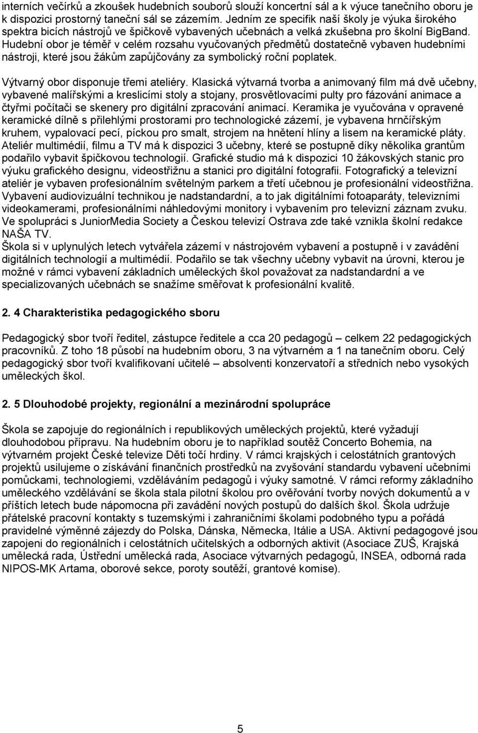 Hudební obor je téměř v celém rozsahu vyučovaných předmětů dostatečně vybaven hudebními nástroji, které jsou žákům zapůjčovány za symbolický roční poplatek. Výtvarný obor disponuje třemi ateliéry.