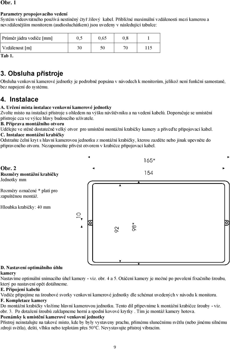 3. Obsluha přístroje Obsluha venkovní kamerové jednotky je podrobně popsána v návodech k monitorům, jelikož není funkční samostaně, bez napojení do systému. 4. Instalace A.
