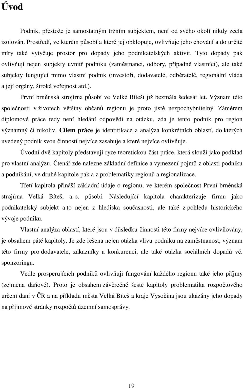 Tyto dopady pak ovlivňují nejen subjekty uvnitř podniku (zaměstnanci, odbory, případně vlastníci), ale také subjekty fungující mimo vlastní podnik (investoři, dodavatelé, odběratelé, regionální vláda