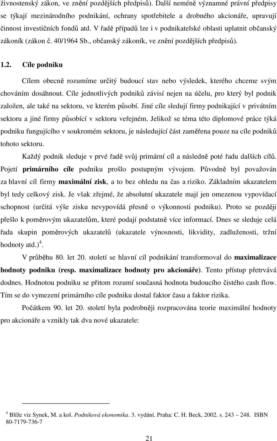 V řadě případů lze i v podnikatelské oblasti uplatnit občanský zákoník (zákon č. 40/1964 Sb., občanský zákoník, ve znění pozdějších předpisů). 1.2.