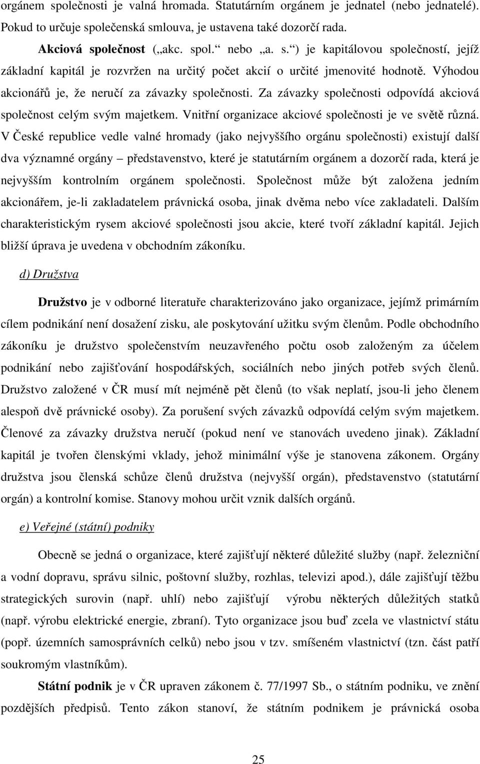 V České republice vedle valné hromady (jako nejvyššího orgánu společnosti) existují další dva významné orgány představenstvo, které je statutárním orgánem a dozorčí rada, která je nejvyšším