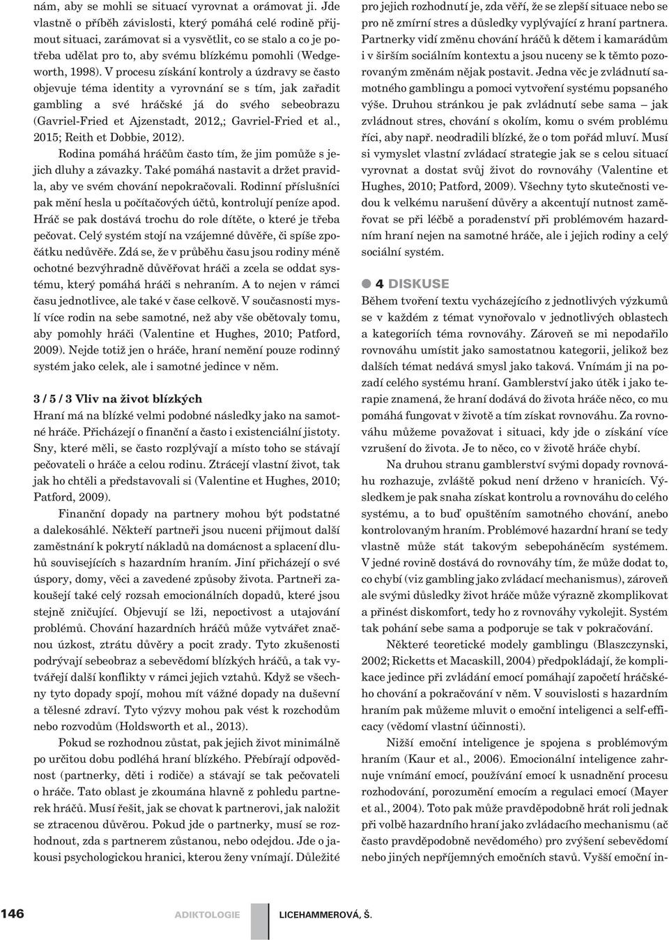 V procesu získání kontroly a úzdravy se èasto objevuje téma identity a vyrovnání se s tím, jak zaøadit gambling a své hráèské já do svého sebeobrazu (Gavriel-Fried et Ajzenstadt, 2012,; Gavriel-Fried