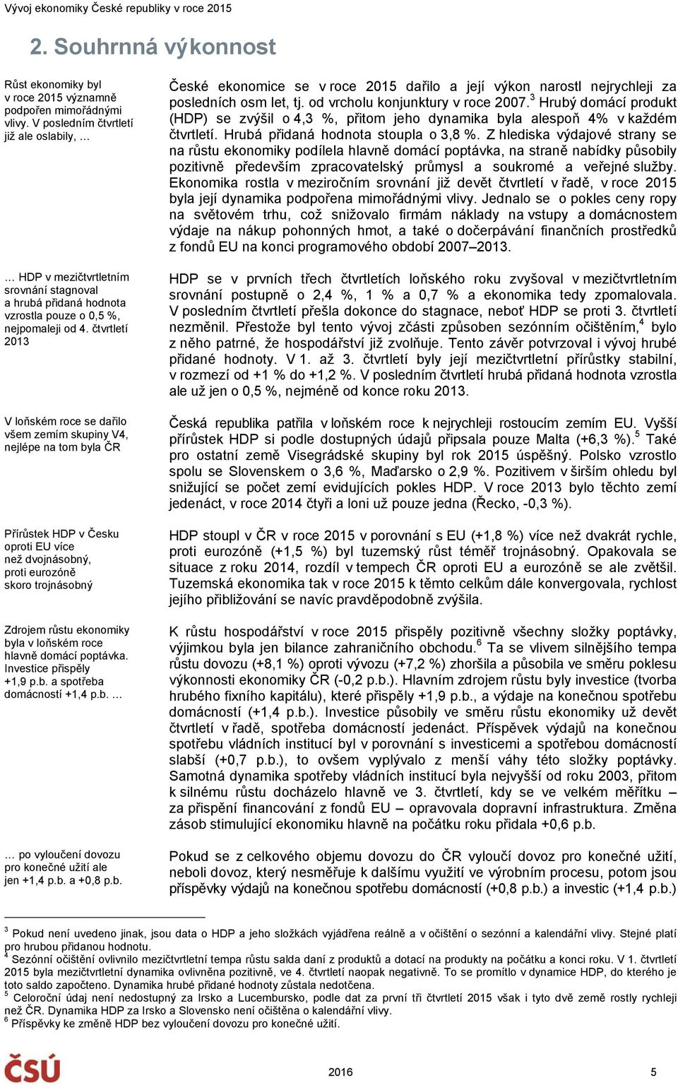 čtvrtletí 213 V loňském roce se dařilo všem zemím skupiny V4, nejlépe na tom byla ČR Přírůstek HDP v Česku oproti EU více než dvojnásobný, proti eurozóně skoro trojnásobný Zdrojem růstu ekonomiky