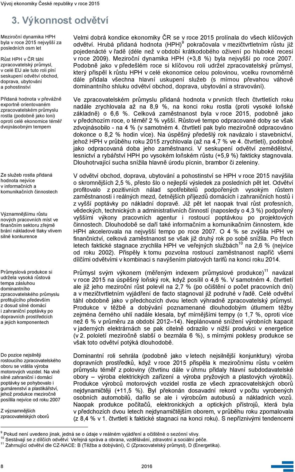 hodnota nejvíce v informačních a komunikačních činnostech Významnějšímu růstu nových pracovních míst ve finančním sektoru zřejmě brání nákladové tlaky vlivem silné konkurence Průmyslová produkce si