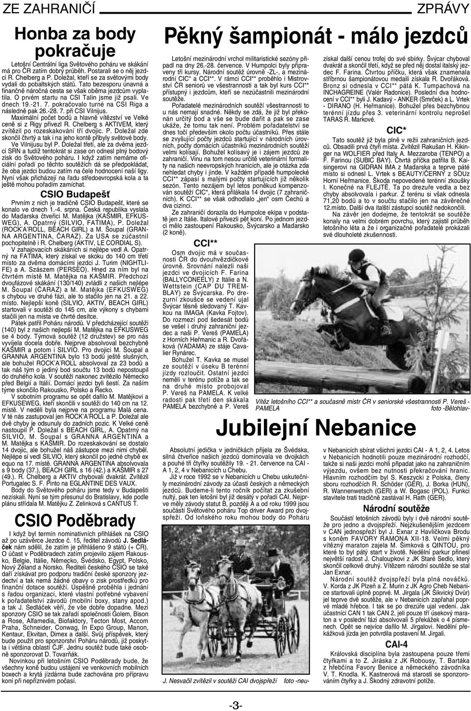 Ve dnech 19.-21. 7. pokračovalo turné na CSI Riga a následně pak 26.-28. 7. při CSI Vilnijus. Maximální počet bodů a hlavně vítězství ve Velké ceně si z Rigy přivezl R.