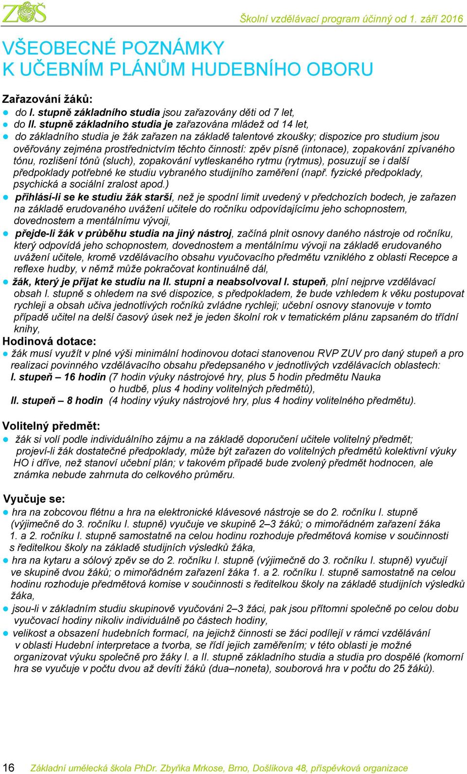 činností: zpěv písně (intonace), zopakování zpívaného tónu, rozlišení tónů (sluch), zopakování vytleskaného rytmu (rytmus), posuzují se i další předpoklady potřebné ke studiu vybraného studijního