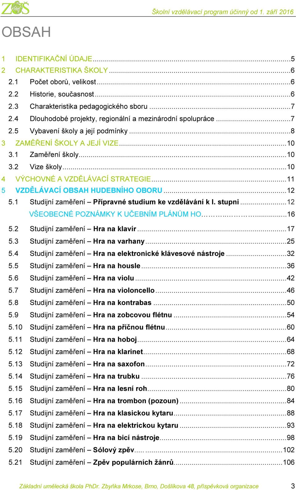 .. 10 4 VÝCHOVNÉ A VZDĚLÁVACÍ STRATEGIE... 11 5 VZDĚLÁVACÍ OBSAH HUDEBNÍHO OBORU... 12 5.1 Studijní zaměření Přípravné studium ke vzdělávání k I. stupni... 12 VŠEOBECNÉ POZNÁMKY K UČEBNÍM PLÁNŮM HO.