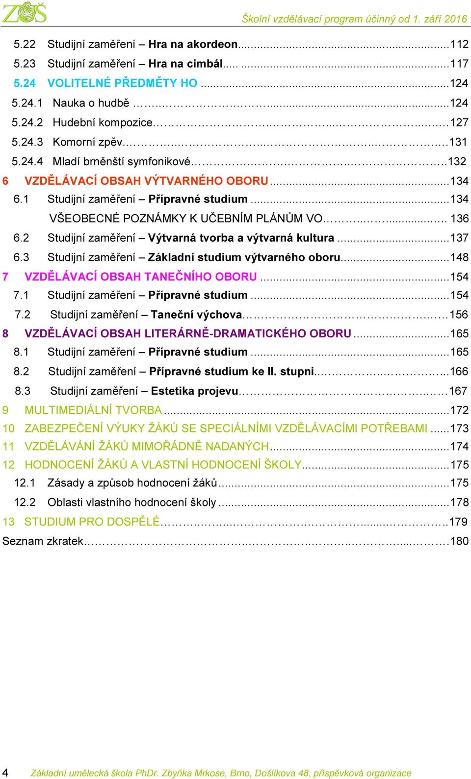 .. 134 VŠEOBECNÉ POZNÁMKY K UČEBNÍM PLÁNŮM VO....... 136 6.2 Studijní zaměření Výtvarná tvorba a výtvarná kultura... 137 6.3 Studijní zaměření Základní studium výtvarného oboru.