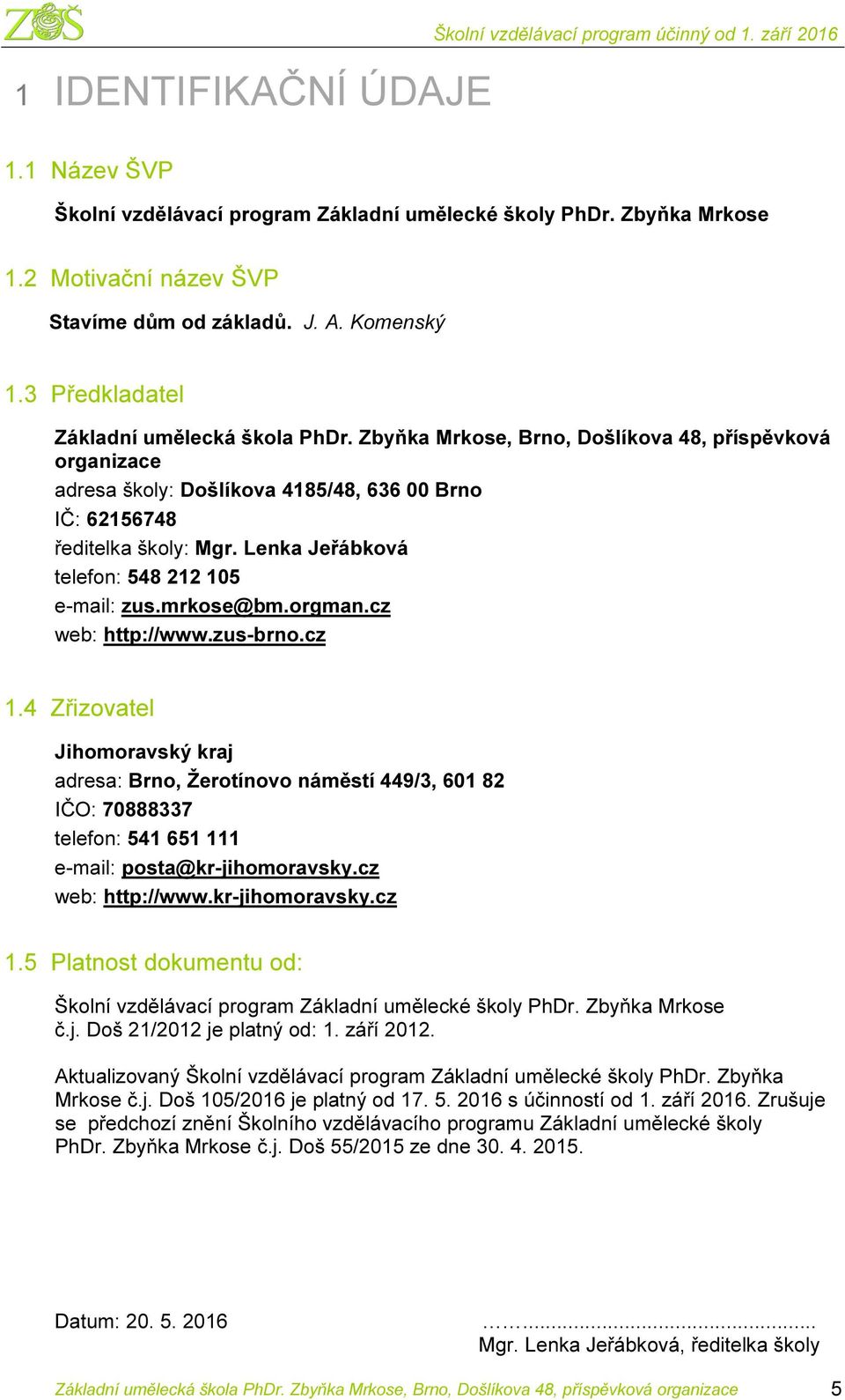 Zbyňka Mrkose, Brno, Došlíkova 48, příspěvková organizace adresa školy: Došlíkova 4185/48, 636 00 Brno IČ: 62156748 ředitelka školy: Mgr. Lenka Jeřábková telefon: 548 212 105 e-mail: zus.mrkose@bm.